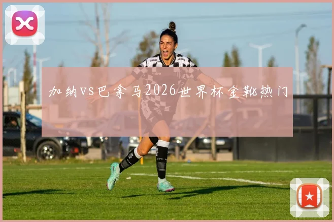 加纳vs巴拿马2026世界杯金靴热门