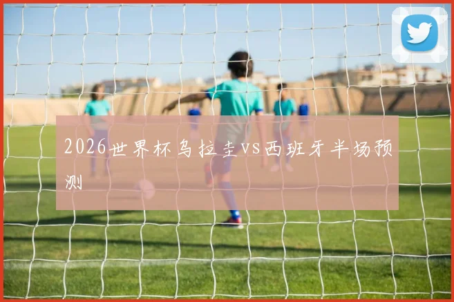 2026世界杯乌拉圭vs西班牙半场预测