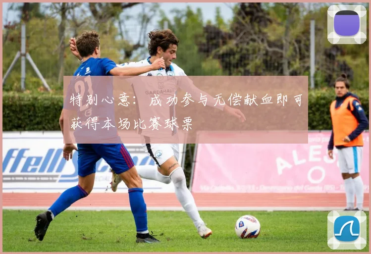 特别心意：成功参与无偿献血即可获得本场比赛球票