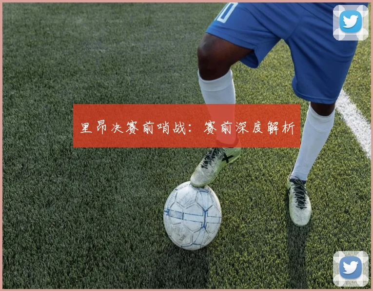 里昂决赛前哨战：赛前深度解析