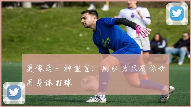 更像是一种宣言:别以为只有你会用身体打球