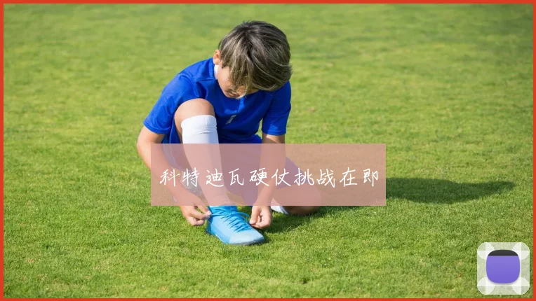 科特迪瓦硬仗挑战在即