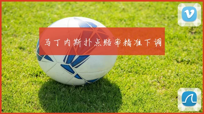 马丁内斯扑点赔率精准下调