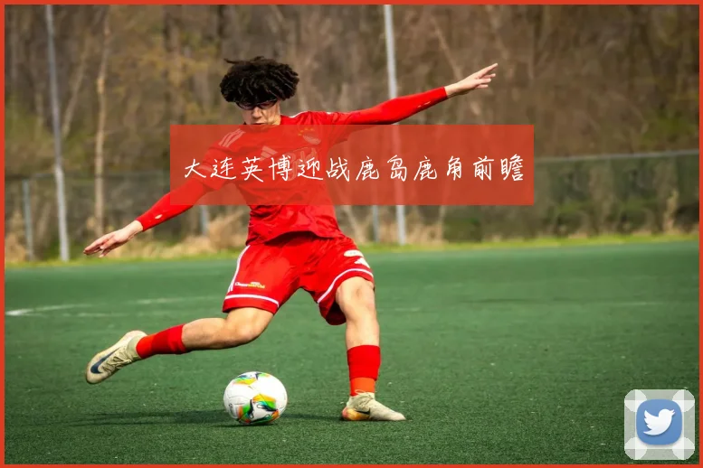 大连英博迎战鹿岛鹿角前瞻