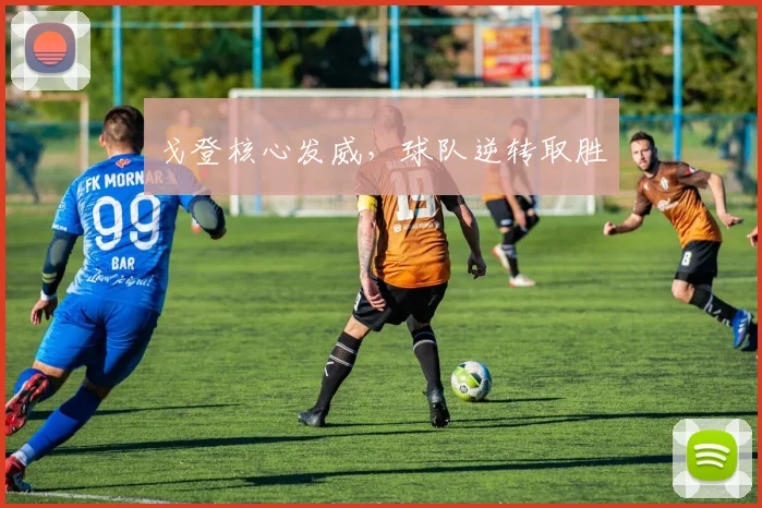 戈登核心发威，球队逆转取胜