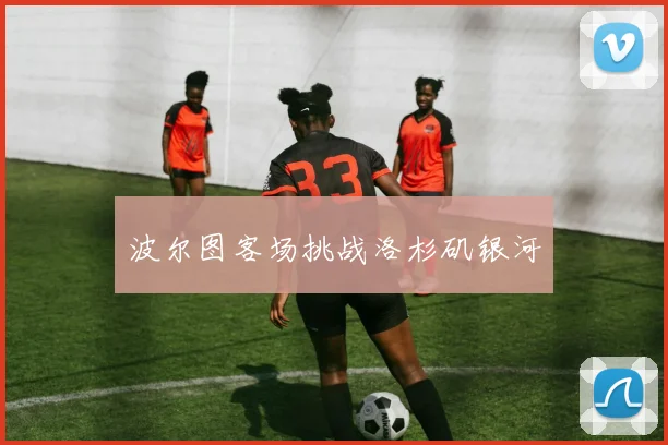 波尔图客场挑战洛杉矶银河