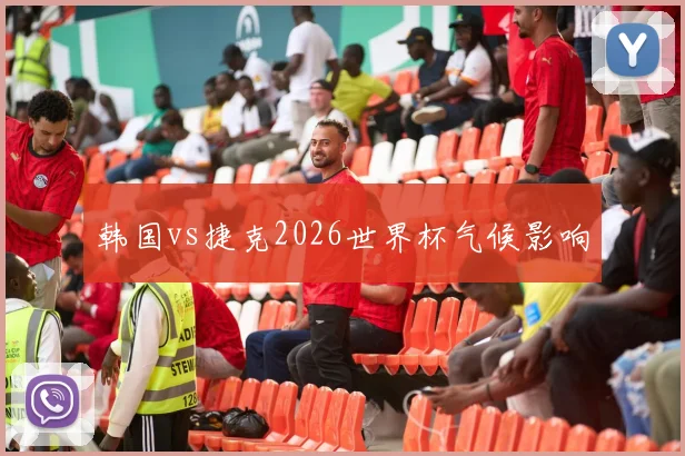 韩国vs捷克2026世界杯气候影响