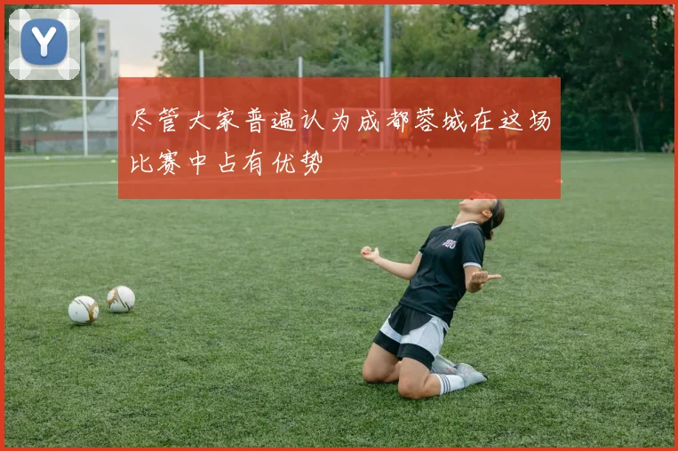 尽管大家普遍认为成都蓉城在这场比赛中占有优势