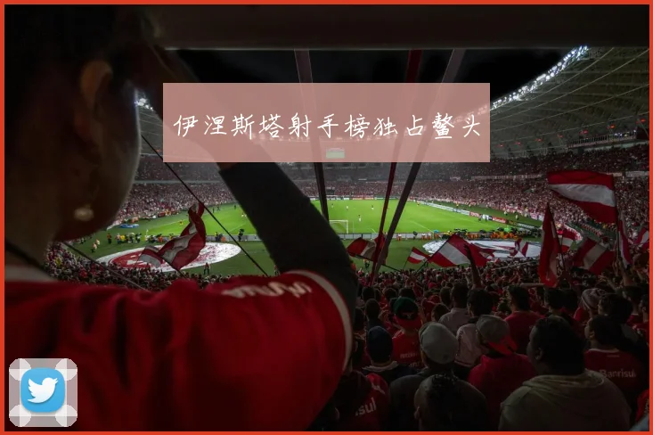 伊涅斯塔射手榜独占鳌头