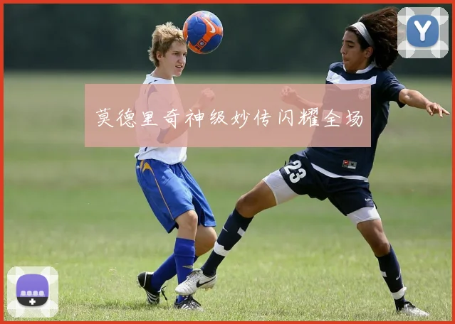 莫德里奇神级妙传闪耀全场