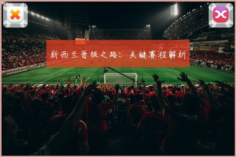 新西兰晋级之路：关键赛程解析