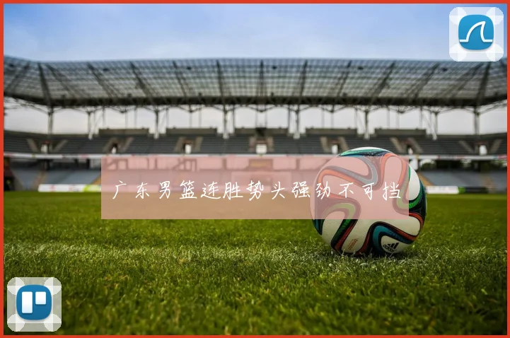 广东男篮连胜势头强劲不可挡