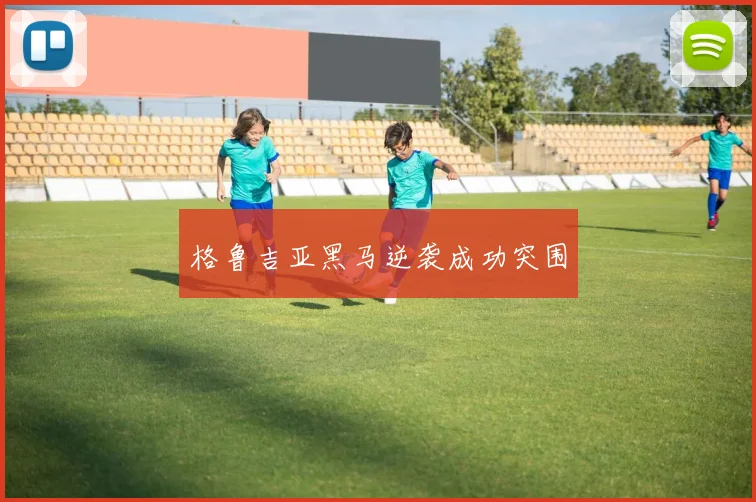 格鲁吉亚黑马逆袭成功突围