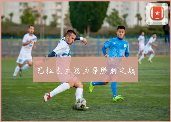 巴拉圭主场力争胜利之战
