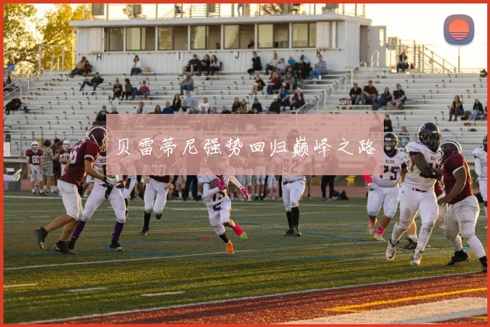 贝雷蒂尼强势回归巅峰之路