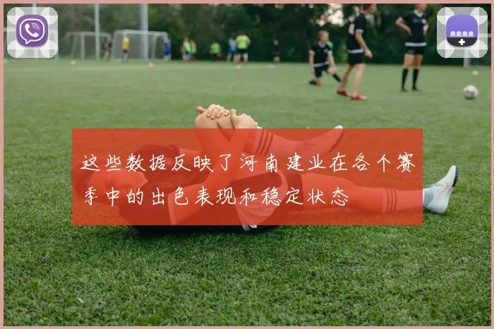 这些数据反映了河南建业在各个赛季中的出色表现和稳定状态