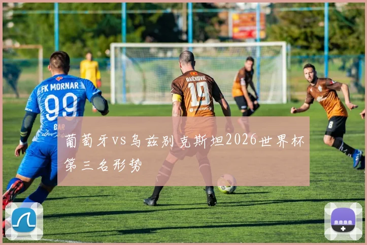 葡萄牙vs乌兹别克斯坦2026世界杯第三名形势