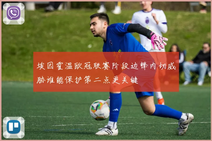 埃因霍温欧冠联赛阶段边锋内切威胁谁能保护第二点更关键