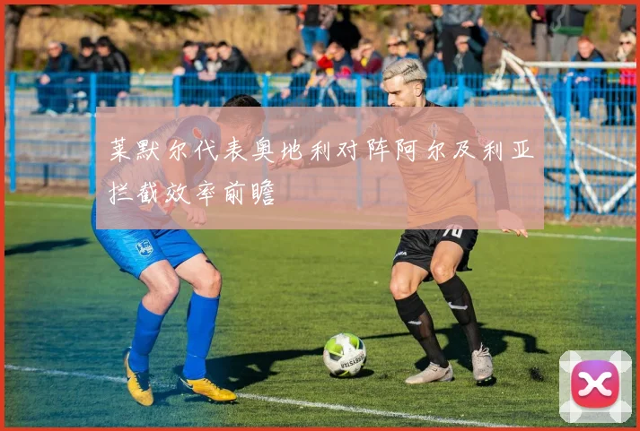 莱默尔代表奥地利对阵阿尔及利亚拦截效率前瞻