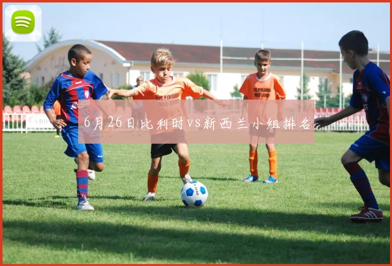 6月26日比利时vs新西兰小组排名
