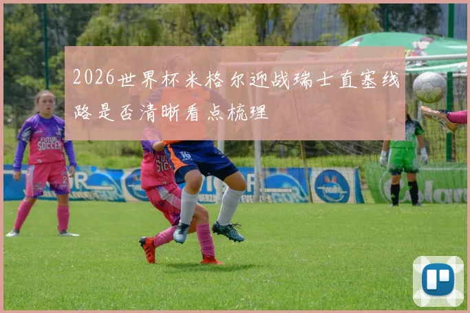 2026世界杯米格尔迎战瑞士直塞线路是否清晰看点梳理