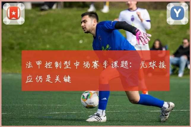 法甲控制型中场赛季课题：无球接应仍是关键