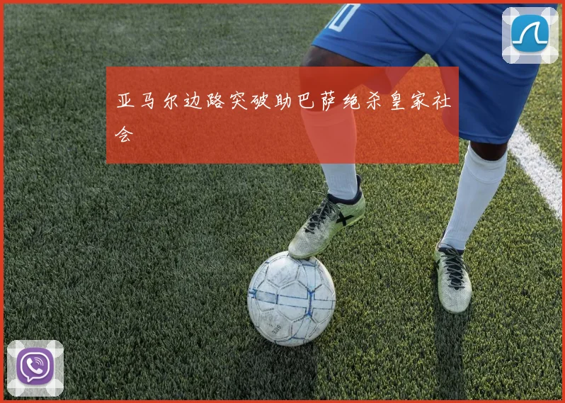 亚马尔边路突破助巴萨绝杀皇家社会
