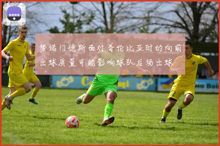 努诺门德斯面对哥伦比亚时的向前出球质量可能影响球队后场出球