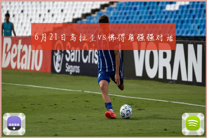 6月21日乌拉圭vs佛得角强强对话