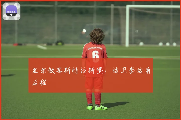 里尔做客斯特拉斯堡,边卫套边看后程