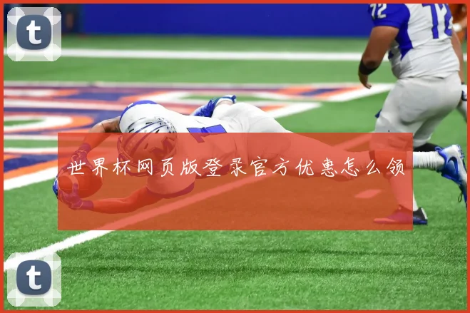 世界杯网页版登录官方优惠怎么领