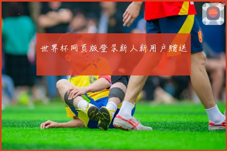 世界杯网页版登录新人新用户赠送