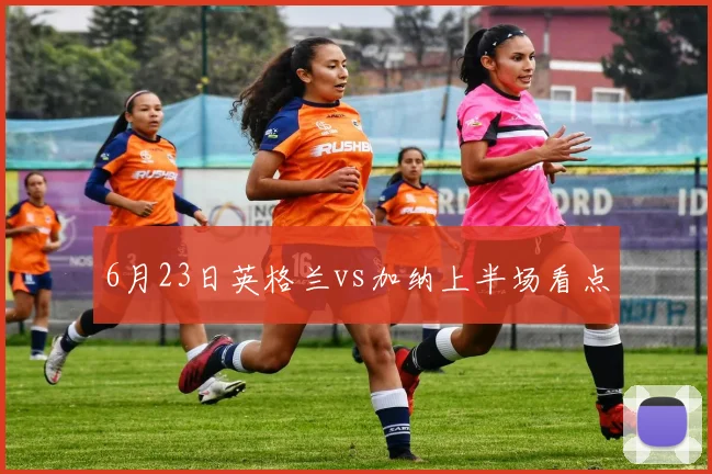 6月23日英格兰vs加纳上半场看点