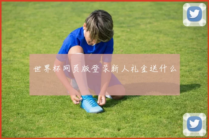 世界杯网页版登录新人礼金送什么