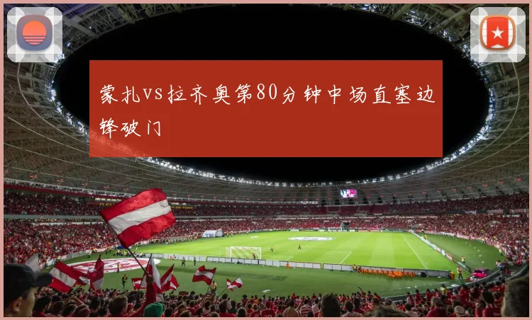 蒙扎vs拉齐奥第80分钟中场直塞边锋破门